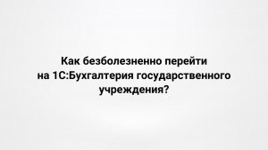 24.09.2025 Как безболезненно перейти на 1С:Бухгалтерия государственного учреждения?
