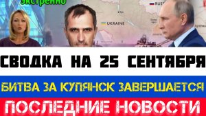 СВОДКА БОЕВЫХ ДЕЙСТВИЙ - ВОЙНА НА УКРАИНЕ НА 25 СЕНТЯБРЯ, КАРТА СВО