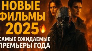 Новые фильмы 2025  Самые ожидаемые премьеры года