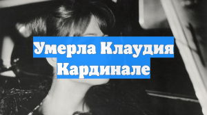 Умерла Клаудия Кардинале