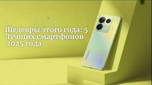 Шедевры этого года: 5 Лучших смартфонов 2025 года