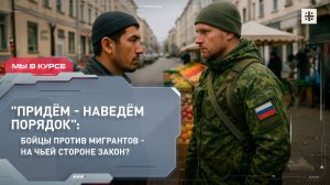 "Придём - наведём порядок": бойцы против мигрантов - на чьей стороне закон?