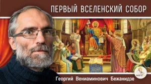 ПЕРВЫЙ ВСЕЛЕНСКИЙ СОБОР.  Ересь Ария и Пасхалия. Георгий Бежанидзе