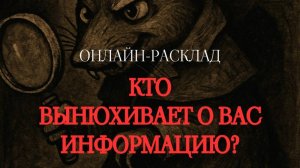 КТО ВЫНЮХИВАЕТ О ВАС ИНФОРМАЦИЮ? ОНЛАЙН-ТАРО РАСКЛАД