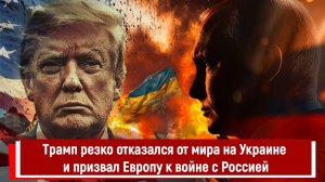Трамп резко отказался от мира на Украине и призвал Европу к войне с Россией