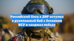 Российский боец в ДНР вступил в рукопашный бой с боевиком ВСУ и одержал победу