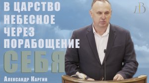 «В Царство Небесное через порабощение себя» - Александр Каргин | Проповедь