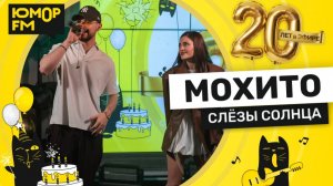 Мохито - Слезы Солнца / Юмор FM - 20 ЛЕТ. Юбилейный супермарафон