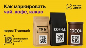 Как маркировать чай, кофе и какао в 2025 году через Честный ЗНАК | Видеоинструкция Truemark