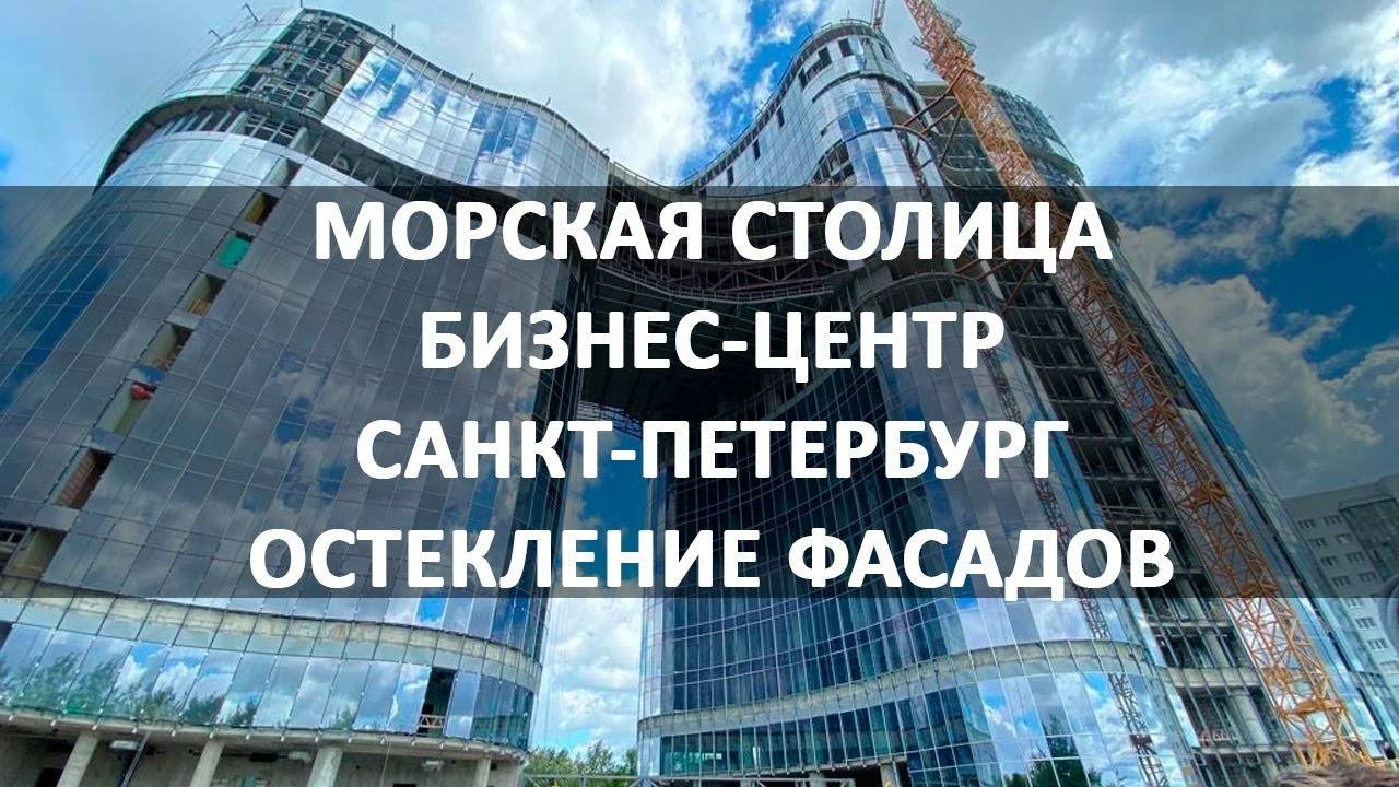 Морская столица бизнес-центр СПБ - фасадное остекление смотреть онлайн