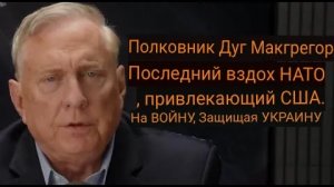 Дуглас Макгрегор: ПОСЛЕДНИЙ ВЗДОХ НАТО / Вовлечение США в войну на стороне Украины.