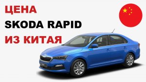 Цена Skoda Rapid из Китая расчет стоимости Шкода Рапид из Китая
