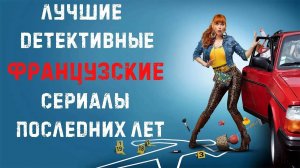 Топ лучших французских детективных сериалов последних лет
