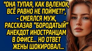 Она тупая, как валенок, все равно не поймет!, - смеялся муж, рассказав анекдот иностранцам в офисе…