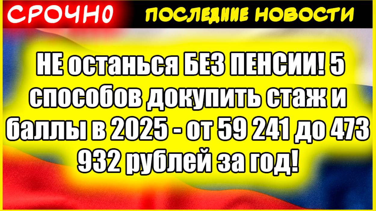 НЕ останься БЕЗ ПЕНСИИ! 5 способов докупить стаж и баллы в 2025 - от 59 241 до 473 932 рублей за год смотреть онлайн