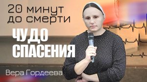 20 минут до смерти… ЧУДО СПАСЕНИЯ Свидетельство | Гордеева Вера