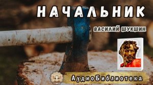 Шукшин В.М. НАЧАЛЬНИК. Аудиокнига