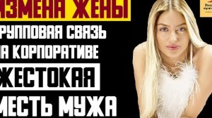 Рассказ мужчины | Измена жены. Групповая связь на корпоративе. Жестокая месть мужа. Реальная история