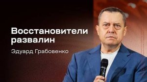 Восстановители развалин Эдуард Грабовенко