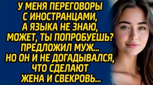 У меня переговоры с иностранцами, а языка не знаю, может, ты попробуешь? предложил муж…