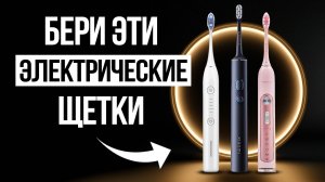 Лучшие Электрические Зубные Щетки в 2025 / Какую выбрать?