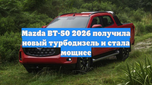 Mazda BT-50 2026 получила новый турбодизель и стала мощнее