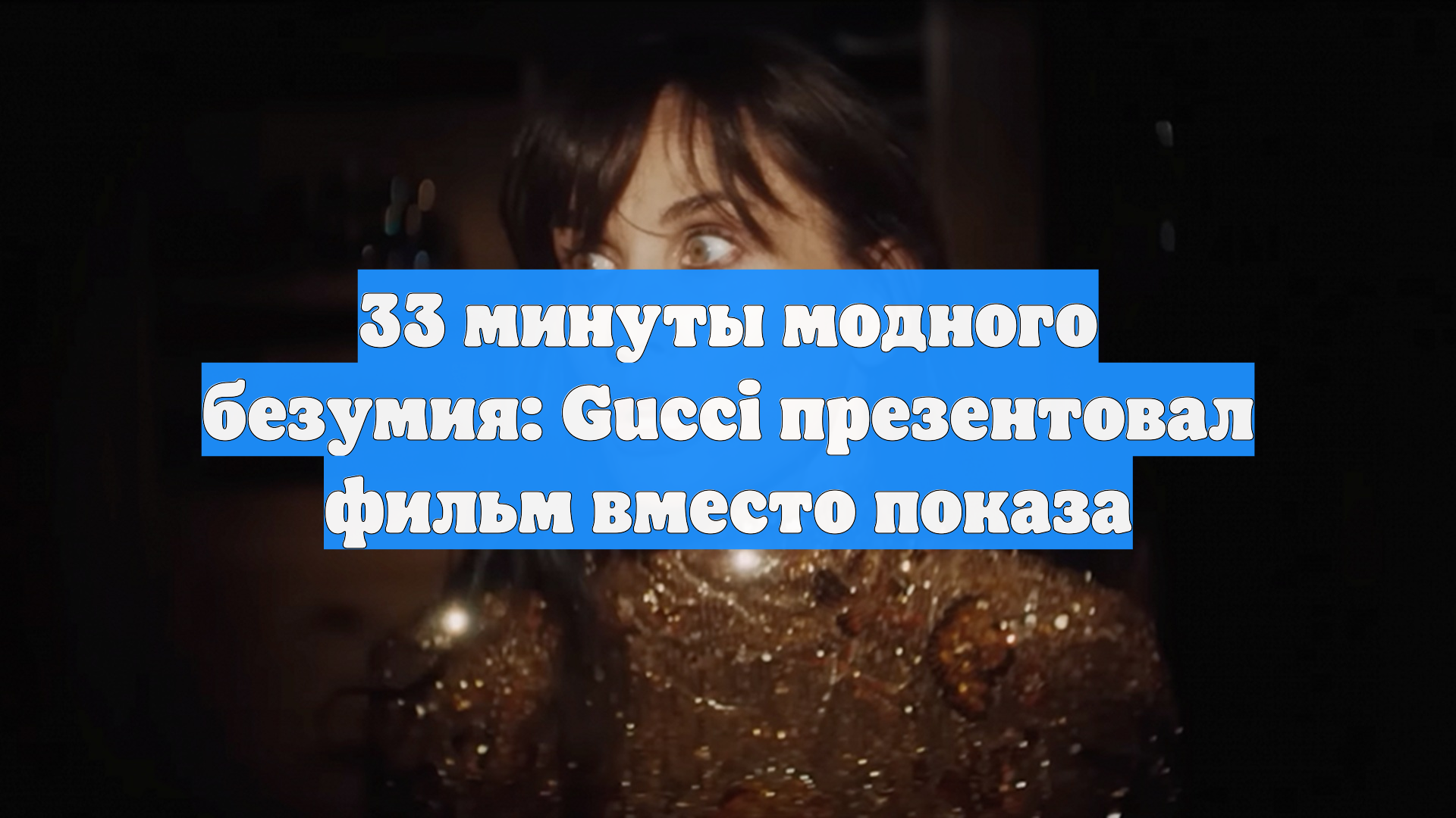 33 минуты модного безумия: Gucci презентовал фильм вместо показа