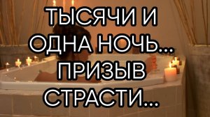 ТЫСЯЧИ И ОДНА НОЧЬ...ПРИЗЫВ СТРАСТИ...ДЛЯ ВСЕХ...
