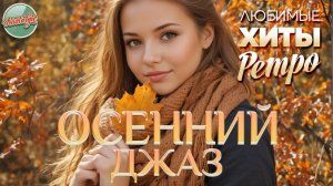 ОСЕННИЙ ДЖАЗ ❤ ЛЮБИМЫЕ ХИТЫ ОСЕНИ ❤ ЗОЛОТЫЕ ХИТЫ МИНУВШЕГО ВРЕМЕНИ ❤ НОСТАЛЬГИЯ ❤