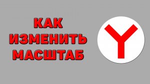Как изменить масштаб в Яндекс браузере