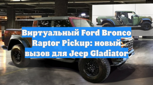 Виртуальный Ford Bronco Raptor Pickup: новый вызов для Jeep Gladiator
