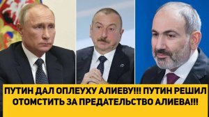 ПУТИН ДАЛ ОПЛЕУХУ АЛИЕВУ!!! ПУТИН РЕШИЛ ОТОМСТИТЬ ЗА ПРЕДАТЕЛЬСТВО АЛИЕВА!!!