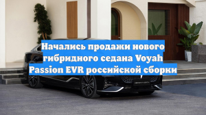 Начались продажи нового гибридного седана Voyah Passion EVR российской сборки