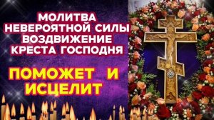 Молитва невероятной силы Воздвижение Честнаго и Животворящего Креста Господня Поможет и исцелит