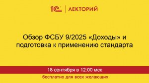 1С:Лекторий. 18.09.2025. Обзор ФСБУ 9/2025 «Доходы» и подготовка к применению стандарта