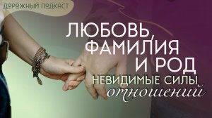 Любовь, фамилия и род: невидимые силы отношений | Дорожный подкаст