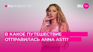 В какое путешествие отправилась Анна Асти?