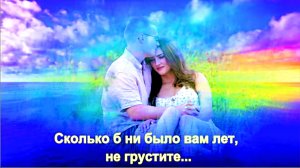 Сколько б ни было вам лет, не грустите... Татьяна Олексийчук.