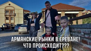 Армянские рынки в Ереване! Что происходит???