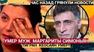 СРОЧНО! Муж Маргариты Симоньян Тигран Кеосаян УМЕР!!