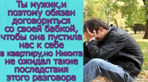 Ты  обязан договориться со своей бабкой, чтобы она пустила нас к себе в квартиру,но Никита не ожидал