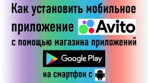 Как установить мобильное приложение Авито с помощью Google Play на смартфон с ОС Android. Инструкция