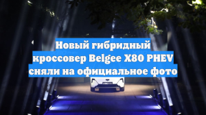 Новый гибридный кроссовер Belgee X80 PHEV сняли на официальное фото