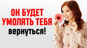 Он будет умолять тебя вернуться! Примени ЭТОТ Закон и он вернется