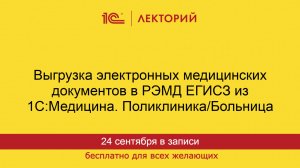 1С:Лекторий. 24.09.2025. Выгрузка электронных медицинских документов в РЭМД ЕГИСЗ из 1С:Медицина