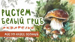 🎨 Рисуем иллюстрацию с белым грибом акварелью| Поэтапный мастер-класс