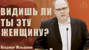 "Видишь ли ты эту женщину?" - Владимир Меньшиков | Проповедь (архив)