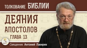 Деяния Святых Апостолов. Глава 13 «Слово Павла в синагоге в Антиохии»  Священник Антоний Лакирев