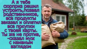 А я сюрприз решил устроить, позвал родственников, все продукты заказал и оплатил все  с твоей карты