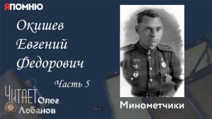 Окишев Евгений Федорович  Часть 5.  Проект "Я помню" Артема Драбкина. Минометчики.